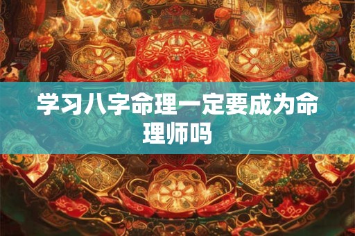 学习八字命理一定要成为命理师吗