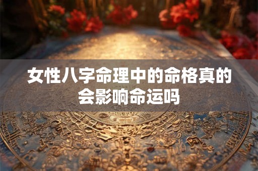 女性八字命理中的命格真的会影响命运吗