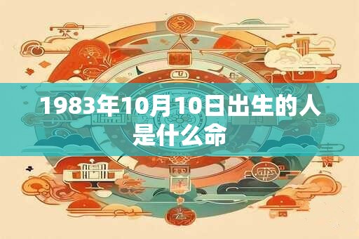 1983年10月10日出生的人是什么命