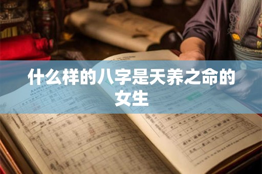 什么样的八字是天养之命的女生