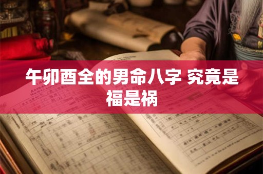 午卯酉全的男命八字 究竟是福是祸