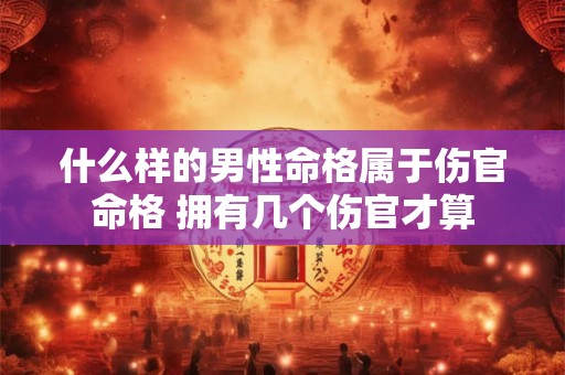 什么样的男性命格属于伤官命格 拥有几个伤官才算