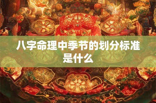 八字命理中季节的划分标准是什么