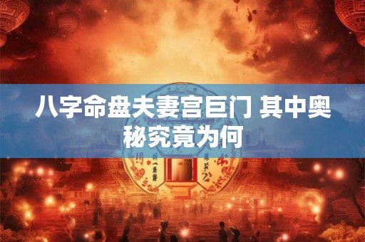 八字命盘夫妻宫巨门 其中奥秘究竟为何