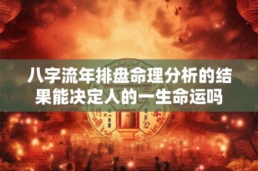 八字流年排盘命理分析的结果能决定人的一生命运吗