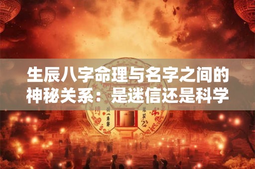 生辰八字命理与名字之间的神秘关系：是迷信还是科学
