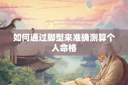 如何通过脚型来准确测算个人命格