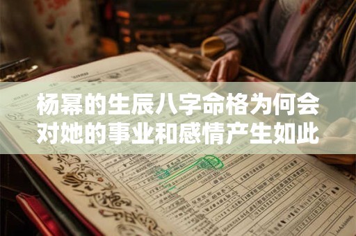 杨幂的生辰八字命格为何会对她的事业和感情产生如此大的影响