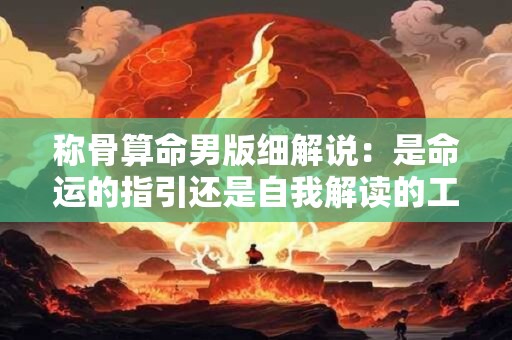 称骨算命男版细解说：是命运的指引还是自我解读的工具