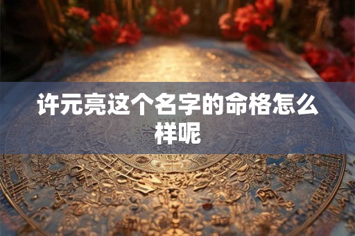 许元亮这个名字的命格怎么样呢