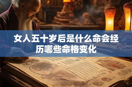 女人五十岁后是什么命会经历哪些命格变化