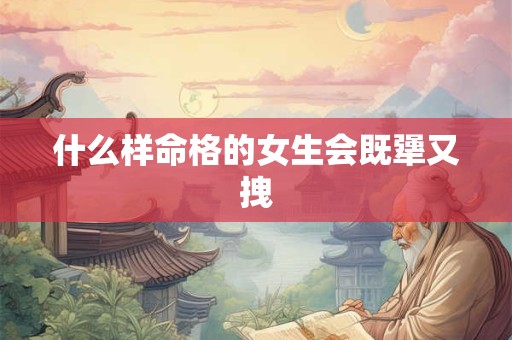 什么样命格的女生会既犟又拽