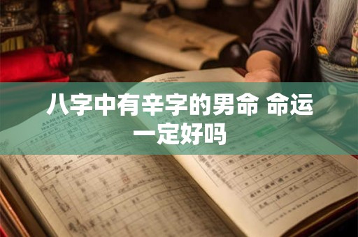 八字中有辛字的男命 命运一定好吗