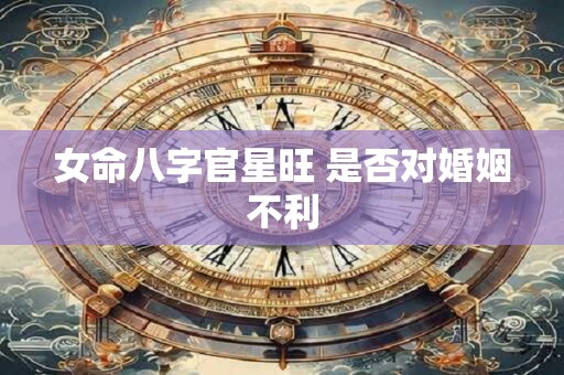 女命八字官星旺 是否对婚姻不利