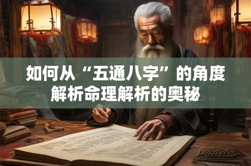 如何从“五通八字”的角度解析命理解析的奥秘