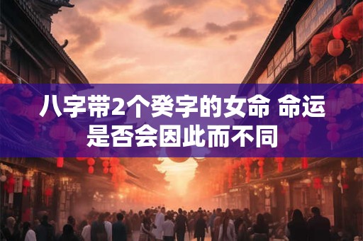 八字带2个癸字的女命 命运是否会因此而不同