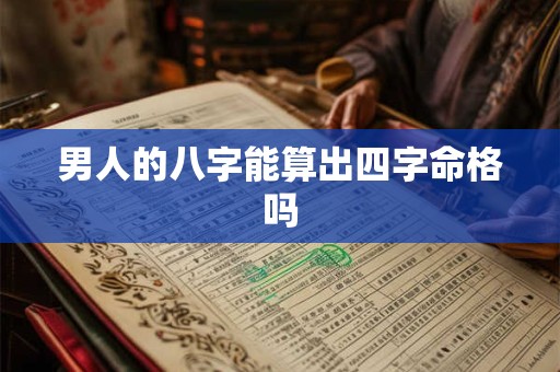 男人的八字能算出四字命格吗