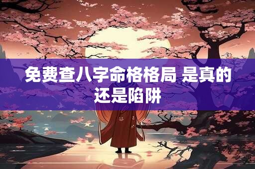 免费查八字命格格局 是真的还是陷阱