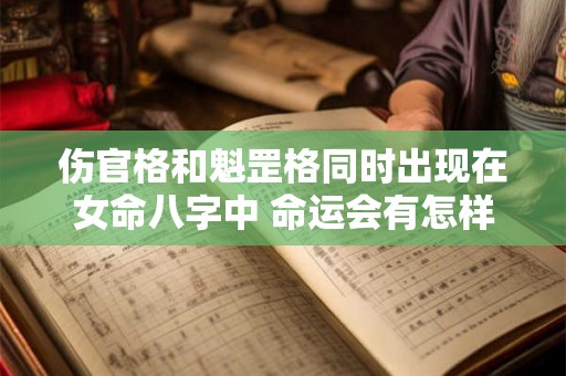 伤官格和魁罡格同时出现在女命八字中 命运会有怎样的影响