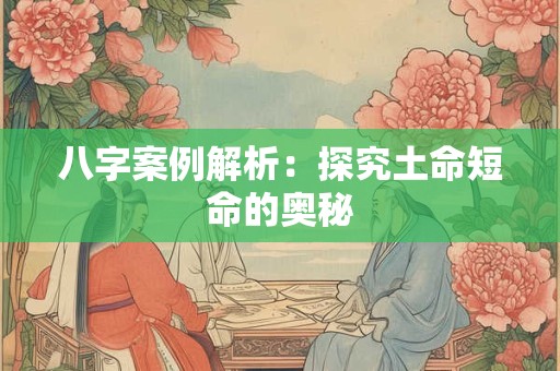 八字案例解析：探究土命短命的奥秘