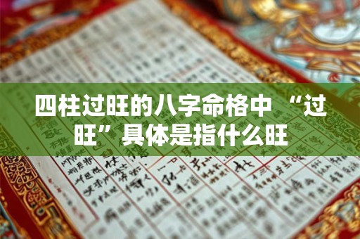 四柱过旺的八字命格中 “过旺”具体是指什么旺