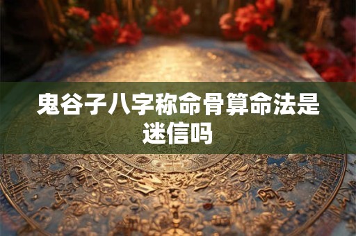 鬼谷子八字称命骨算命法是迷信吗