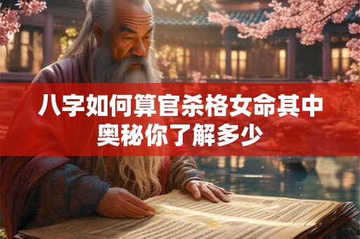 八字如何算官杀格女命其中奥秘你了解多少