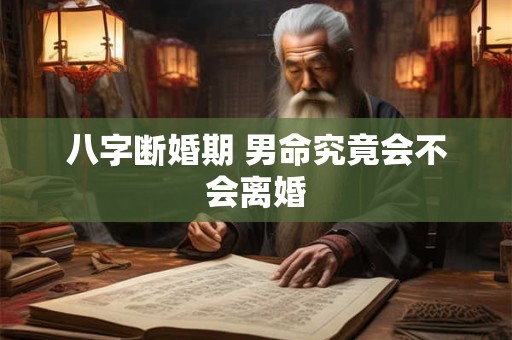 八字断婚期 男命究竟会不会离婚