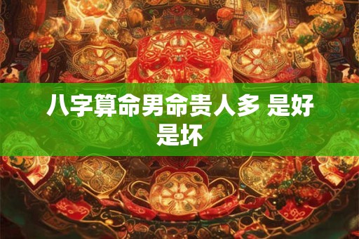 八字算命男命贵人多 是好是坏