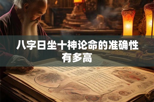 八字日坐十神论命的准确性有多高