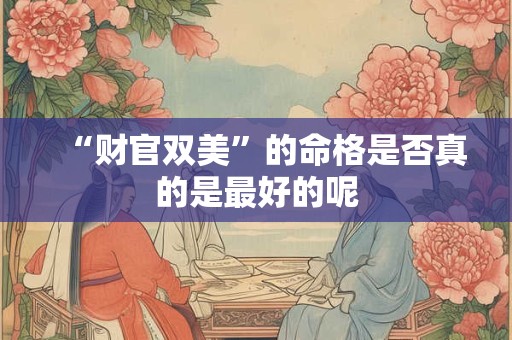 “财官双美”的命格是否真的是最好的呢