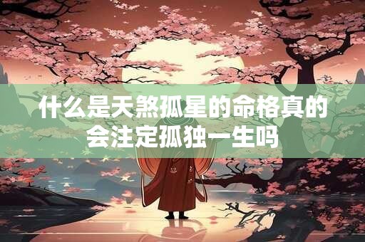 什么是天煞孤星的命格真的会注定孤独一生吗