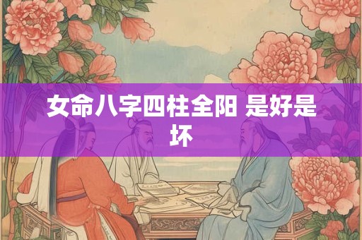女命八字四柱全阳 是好是坏