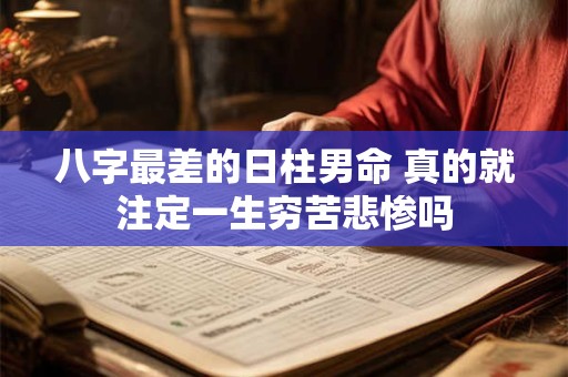 八字最差的日柱男命 真的就注定一生穷苦悲惨吗