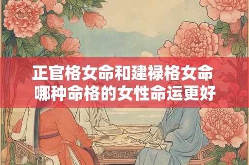 正官格女命和建禄格女命 哪种命格的女性命运更好