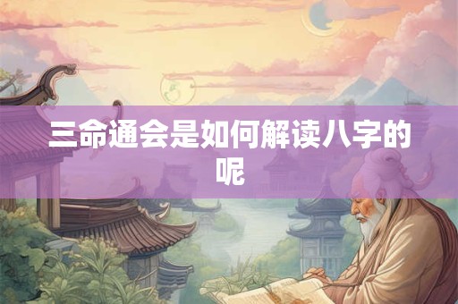 三命通会是如何解读八字的呢