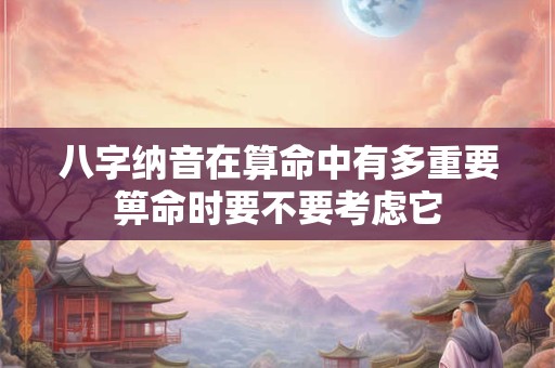 八字纳音在算命中有多重要箅命时要不要考虑它