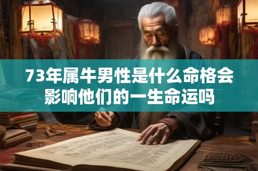 73年属牛男性是什么命格会影响他们的一生命运吗