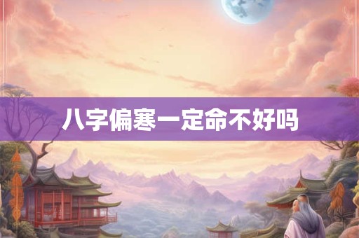 八字偏寒一定命不好吗