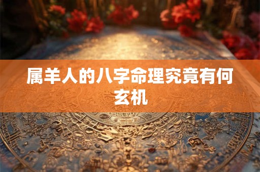 属羊人的八字命理究竟有何玄机