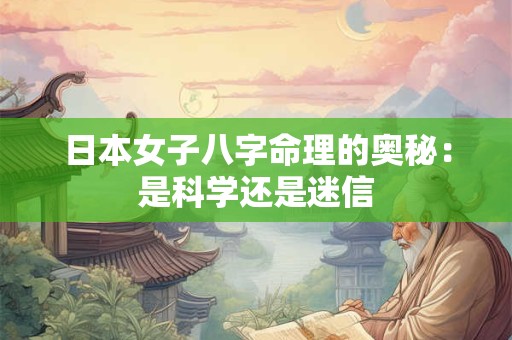 日本女子八字命理的奥秘：是科学还是迷信