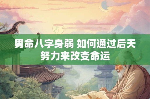 男命八字身弱 如何通过后天努力来改变命运