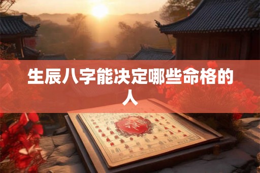 生辰八字能决定哪些命格的人