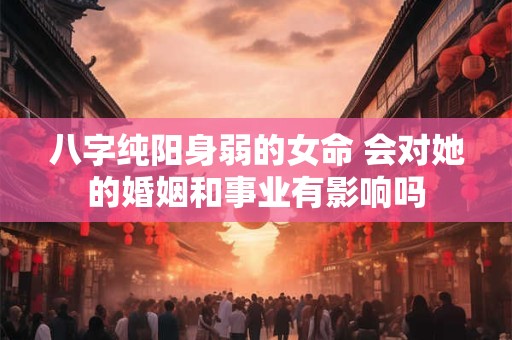 八字纯阳身弱的女命 会对她的婚姻和事业有影响吗