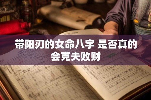 带阳刃的女命八字 是否真的会克夫败财