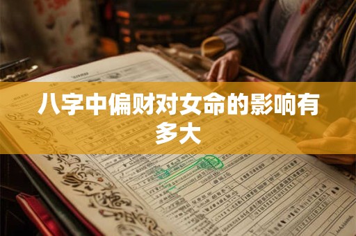 八字中偏财对女命的影响有多大