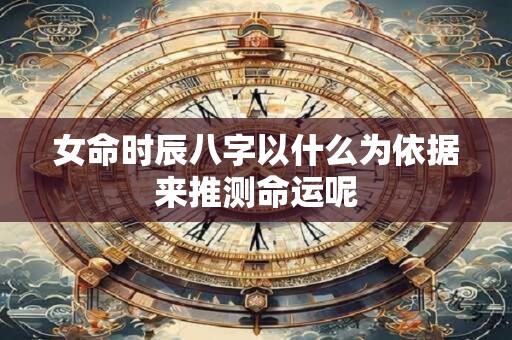 女命时辰八字以什么为依据来推测命运呢