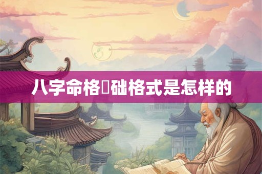 八字命格碪础格式是怎样的