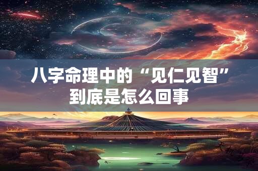 八字命理中的“见仁见智”到底是怎么回事