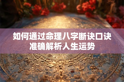 如何通过命理八字断诀口诀准确解析人生运势